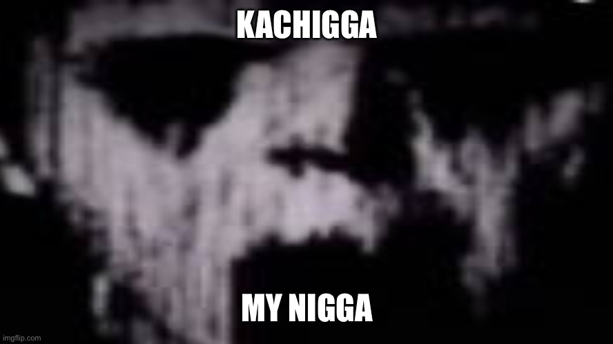 First one to disapprove this gets bitches | KACHIGGA; MY NIGGA | image tagged in yas lol | made w/ Imgflip meme maker