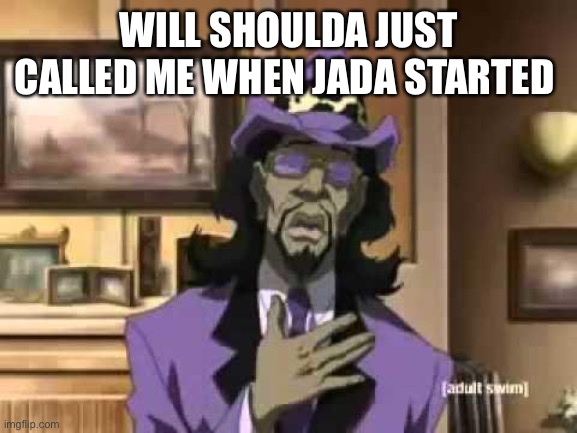 WillNJada | WILL SHOULDA JUST CALLED ME WHEN JADA STARTED | image tagged in a pimp named slickback | made w/ Imgflip meme maker