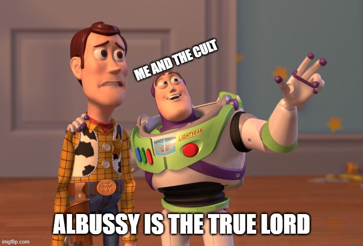 X, X Everywhere Meme |  ME AND THE CULT; ALBUSSY IS THE TRUE LORD | image tagged in memes,x x everywhere,albussy | made w/ Imgflip meme maker