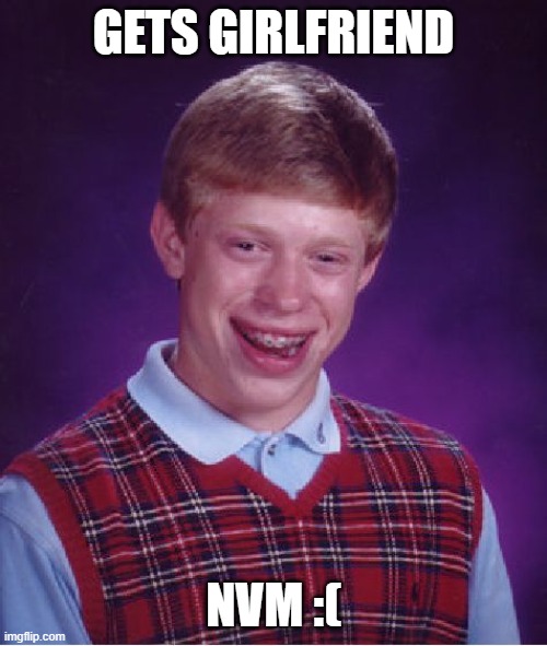 Bad Luck Brian | GETS GIRLFRIEND; NVM :( | image tagged in memes,bad luck brian | made w/ Imgflip meme maker