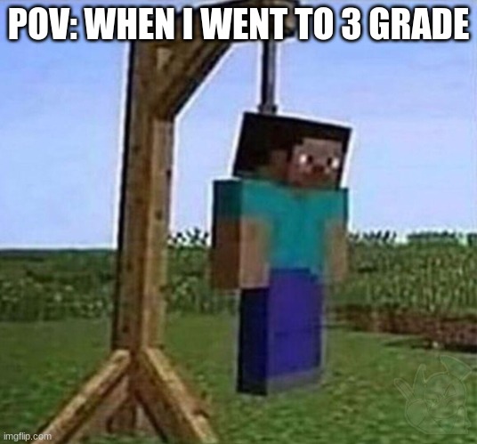 clever title | POV: WHEN I WENT TO 3 GRADE | image tagged in hang myself | made w/ Imgflip meme maker