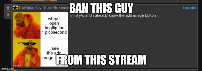 Ban him now | BAN THIS GUY; FROM THIS STREAM | made w/ Imgflip meme maker