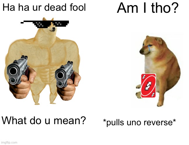 Buff Doge vs. Cheems Meme | Am I tho? Ha ha ur dead fool; What do u mean? *pulls uno reverse* | image tagged in memes,buff doge vs cheems | made w/ Imgflip meme maker