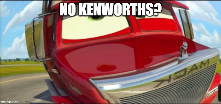 No Kenworths | NO KENWORTHS? | image tagged in funny memes | made w/ Imgflip meme maker