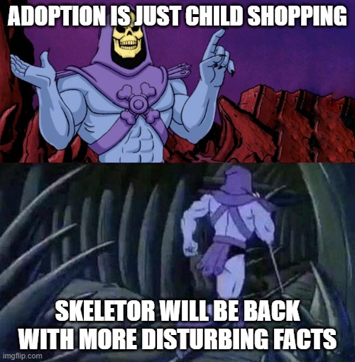 he's not wrong | ADOPTION IS JUST CHILD SHOPPING; SKELETOR WILL BE BACK WITH MORE DISTURBING FACTS | image tagged in skelator saying something funny then running away | made w/ Imgflip meme maker