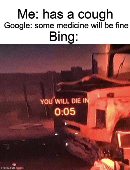 For the last time, I DON'T HAVE COVID 19 | Google: some medicine will be fine; Me: has a cough; Bing: | image tagged in you will die in 0 05,google | made w/ Imgflip meme maker
