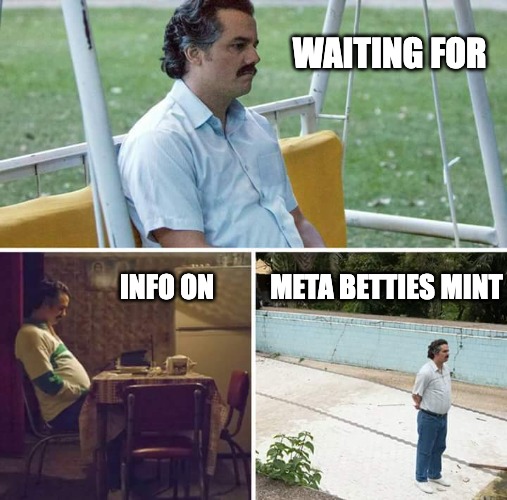 Sad Pablo Escobar Meme | WAITING FOR; META BETTIES MINT; INFO ON | image tagged in memes,sad pablo escobar,nft,crypto,art | made w/ Imgflip meme maker