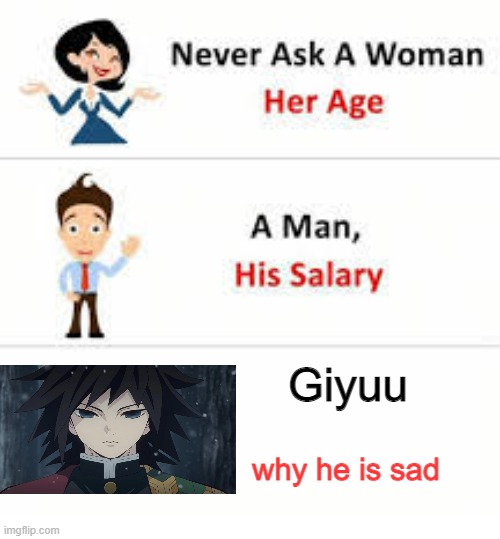 Dont ask him. | Giyuu; why he is sad | image tagged in never ask a woman her age | made w/ Imgflip meme maker