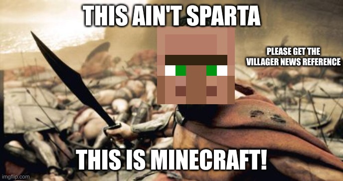 This is Minecraft! |  THIS AIN'T SPARTA; PLEASE GET THE VILLAGER NEWS REFERENCE; THIS IS MINECRAFT! | image tagged in memes,sparta leonidas | made w/ Imgflip meme maker