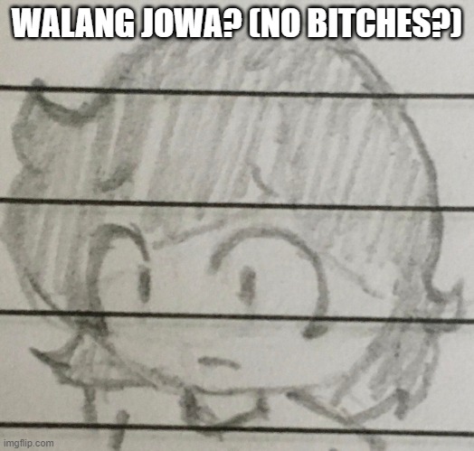 drew this myself | WALANG JOWA? (NO BITCHES?) | image tagged in jemy no ____ | made w/ Imgflip meme maker