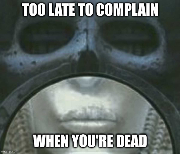 cold steel brain salad surgery | TOO LATE TO COMPLAIN; WHEN YOU'RE DEAD | image tagged in cold steel brain salad surgery | made w/ Imgflip meme maker