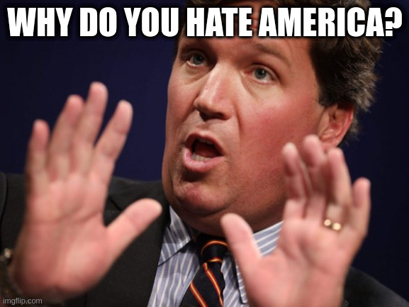 Right wing propeganda mouthpiece right there | WHY DO YOU HATE AMERICA? | image tagged in tucker fucker | made w/ Imgflip meme maker