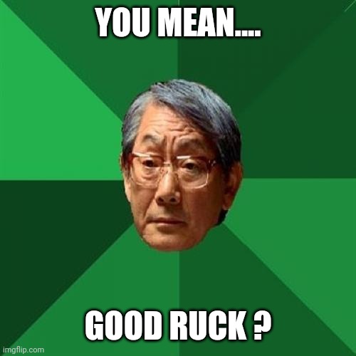 High Expectations Asian Father Meme | YOU MEAN.... GOOD RUCK ? | image tagged in memes,high expectations asian father | made w/ Imgflip meme maker
