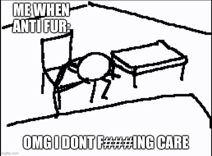 Me when: | ME WHEN ANTI FUR:; OMG I DONT F###ING CARE | made w/ Imgflip meme maker