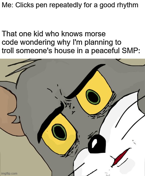 that troll will transform a peaceful SMP into an anarchy SMP | Me: Clicks pen repeatedly for a good rhythm; That one kid who knows morse code wondering why I'm planning to troll someone's house in a peaceful SMP: | image tagged in memes,unsettled tom | made w/ Imgflip meme maker