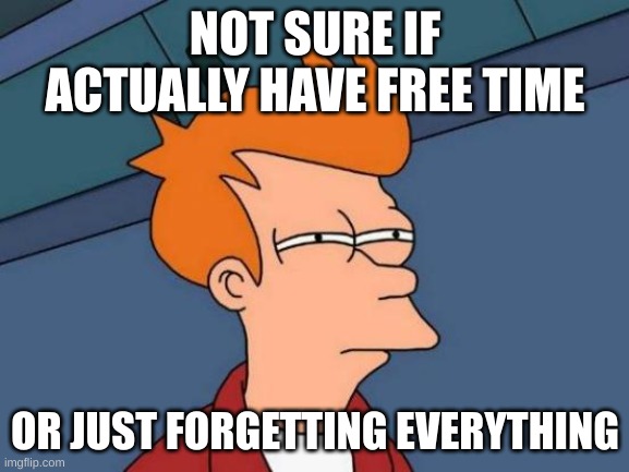 Futurama Fry Meme | NOT SURE IF ACTUALLY HAVE FREE TIME; OR JUST FORGETTING EVERYTHING | image tagged in memes,futurama fry | made w/ Imgflip meme maker