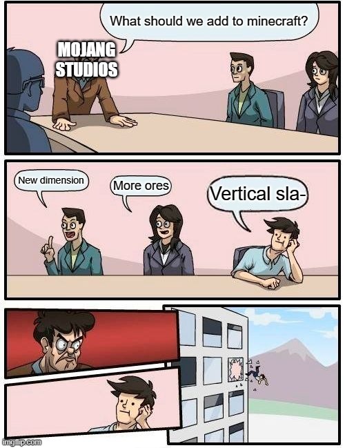 That's why you shouldn't say Vertical sla- | What should we add to minecraft? MOJANG
STUDIOS; New dimension; More ores; Vertical sla- | image tagged in memes,boardroom meeting suggestion | made w/ Imgflip meme maker