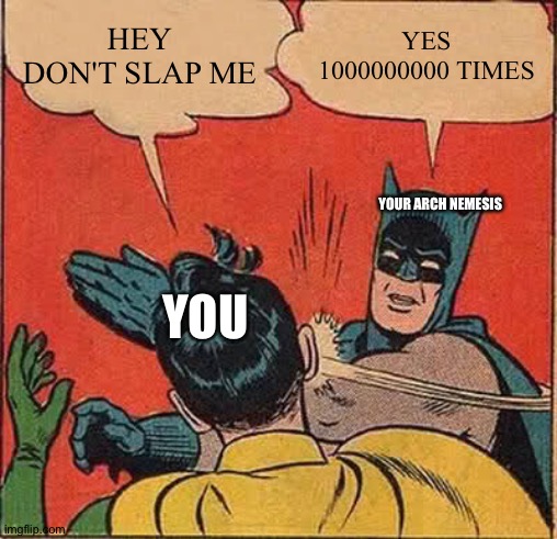 Batman Slapping Robin | HEY DON'T SLAP ME; YES 1000000000 TIMES; YOUR ARCH NEMESIS; YOU | image tagged in memes,batman slapping robin | made w/ Imgflip meme maker