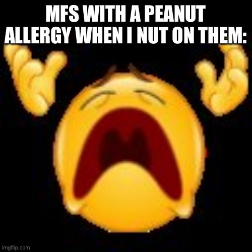 Crying Emoji | MFS WITH A PEANUT ALLERGY WHEN I NUT ON THEM: | image tagged in crying emoji | made w/ Imgflip meme maker