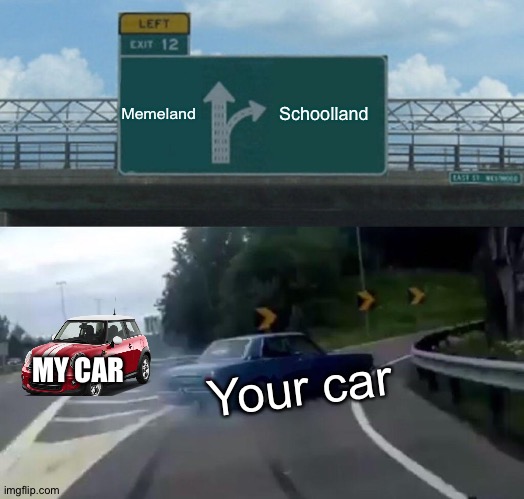 Your car | Memeland; Schoolland; MY CAR; Your car | image tagged in memes,left exit 12 off ramp | made w/ Imgflip meme maker