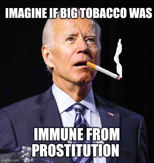 NEWS FLASH -Biden says dumb shit again | IMAGINE IF BIG TOBACCO WAS; IMMUNE FROM PROSTITUTION | image tagged in joe biden,big tobacco,prostitution | made w/ Imgflip meme maker