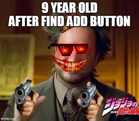 I can't make more. Only 9 year old can | 9 YEAR OLD AFTER FIND ADD BUTTON | image tagged in memes,ancient aliens | made w/ Imgflip meme maker