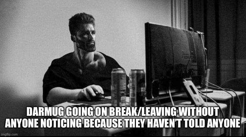 Chad move, much respect | DARMUG GOING ON BREAK/LEAVING WITHOUT ANYONE NOTICING BECAUSE THEY HAVEN’T TOLD ANYONE | made w/ Imgflip meme maker