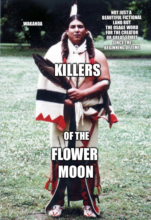 Killers of the ? Flower ? Moon | KILLERS; FLOWER; OF THE; MOON | image tagged in history memes,native american | made w/ Imgflip meme maker