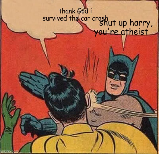oh. I forgor | thank God i survived the car crash; shut up harry, you're atheist | image tagged in memes,batman slapping robin | made w/ Imgflip meme maker