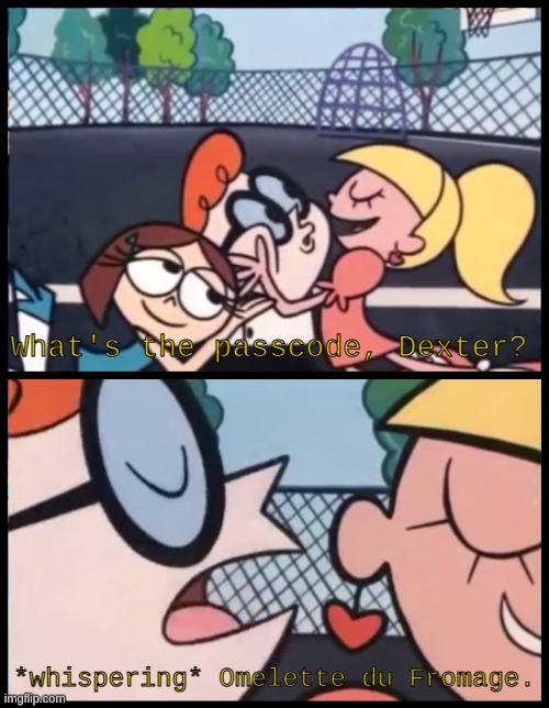 omelette au fromage | What's the passcode, Dexter? *whispering* Omelette du Fromage. | image tagged in memes,say it again dexter | made w/ Imgflip meme maker