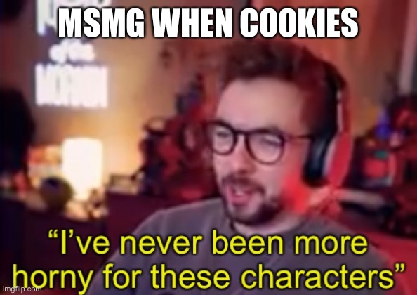 Horny | MSMG WHEN COOKIES | image tagged in horny | made w/ Imgflip meme maker