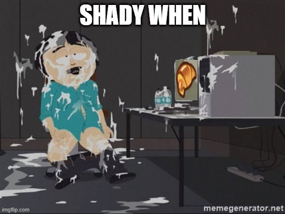 South Park JIzz | SHADY WHEN | image tagged in south park jizz | made w/ Imgflip meme maker