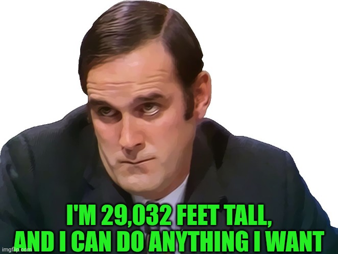 John Cleese | I'M 29,032 FEET TALL, AND I CAN DO ANYTHING I WANT | image tagged in john cleese | made w/ Imgflip meme maker