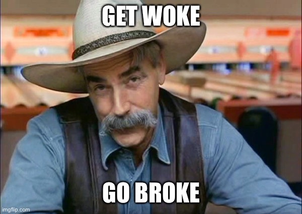 Sam Elliott special kind of stupid | GET WOKE GO BROKE | image tagged in sam elliott special kind of stupid | made w/ Imgflip meme maker