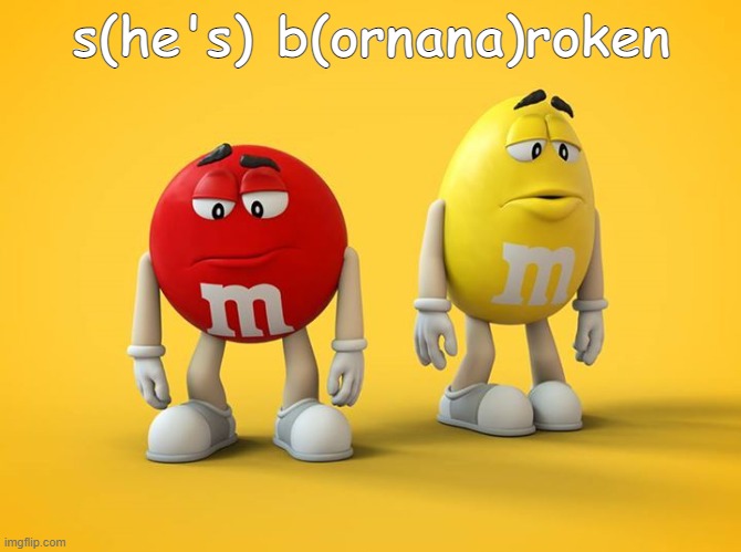 Sad M&M | s(he's) b(ornana)roken | made w/ Imgflip meme maker