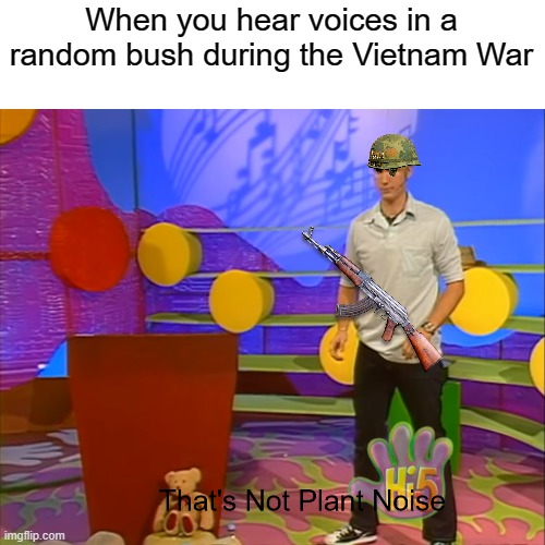 War | When you hear voices in a random bush during the Vietnam War | image tagged in that's not plant noise | made w/ Imgflip meme maker