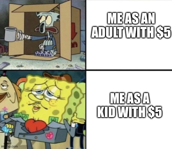It do be like this | ME AS AN ADULT WITH $5; ME AS A KID WITH $5 | image tagged in spongebob rich and poor,rich kids,poor people,and just like that,adulting | made w/ Imgflip meme maker