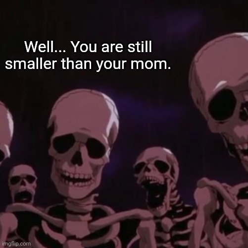 roasting skeletons | Well... You are still smaller than your mom. | image tagged in roasting skeletons | made w/ Imgflip meme maker