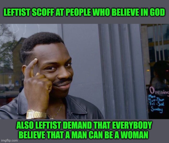 Roll Safe Think About It Meme | LEFTIST SCOFF AT PEOPLE WHO BELIEVE IN GOD; ALSO LEFTIST DEMAND THAT EVERYBODY BELIEVE THAT A MAN CAN BE A WOMAN | image tagged in memes,roll safe think about it | made w/ Imgflip meme maker