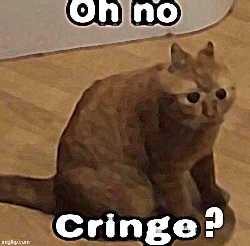 Oh no, cringe | ? | image tagged in oh no cringe | made w/ Imgflip meme maker