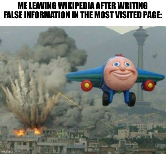 Jay jay the plane | ME LEAVING WIKIPEDIA AFTER WRITING FALSE INFORMATION IN THE MOST VISITED PAGE: | image tagged in jay jay the plane,memes,wikipedia,funny memes,funny | made w/ Imgflip meme maker