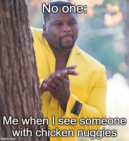 Black guy hiding behind tree | No one:; Me when I see someone with chicken nuggies | image tagged in black guy hiding behind tree | made w/ Imgflip meme maker