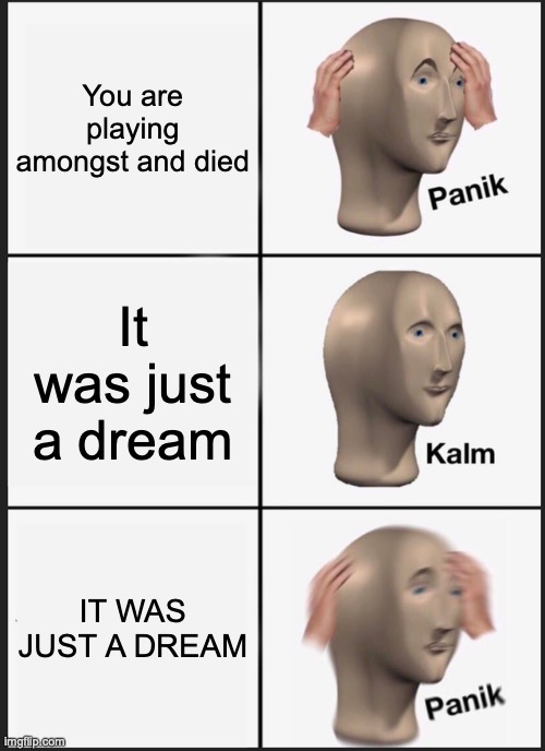 Panik Kalm Panik Meme | You are playing amongst and died; It was just a dream; IT WAS JUST A DREAM | image tagged in memes,panik kalm panik | made w/ Imgflip meme maker