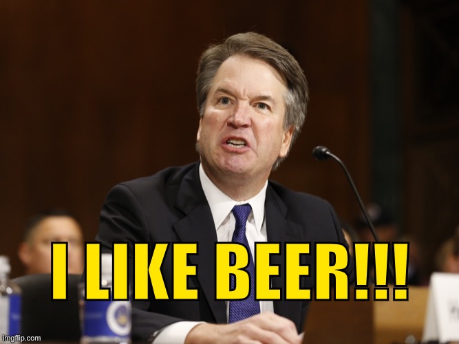 Kavanaugh cringe! | I LIKE BEER!!! | image tagged in kavanaugh i like beer | made w/ Imgflip meme maker