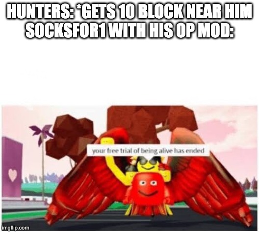 Your free trial of being alive has ended | HUNTERS: *GETS 10 BLOCK NEAR HIM
SOCKSFOR1 WITH HIS OP MOD: | image tagged in your free trial of being alive has ended,socksfor1,minecraft,manhunt | made w/ Imgflip meme maker