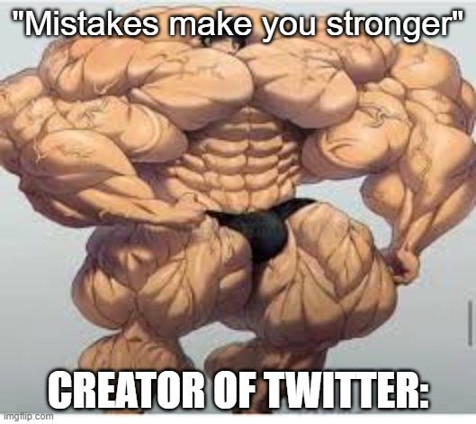 Mistakes make you stronger | "Mistakes make you stronger"; CREATOR OF TWITTER: | image tagged in mistakes make you stronger | made w/ Imgflip meme maker