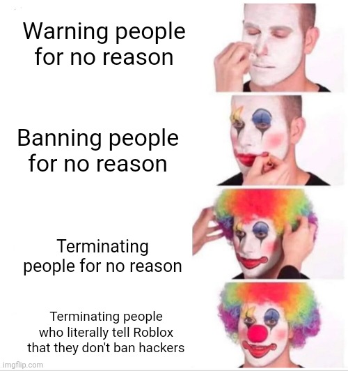 Roblox moderation be like |  Warning people for no reason; Banning people for no reason; Terminating people for no reason; Terminating people who literally tell Roblox that they don't ban hackers | image tagged in memes,clown applying makeup,roblox moderation,roblox meme,roblox | made w/ Imgflip meme maker