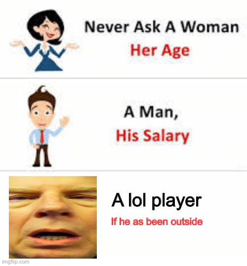 Never ask a woman her age | A lol player; If he as been outside | image tagged in never ask a woman her age | made w/ Imgflip meme maker