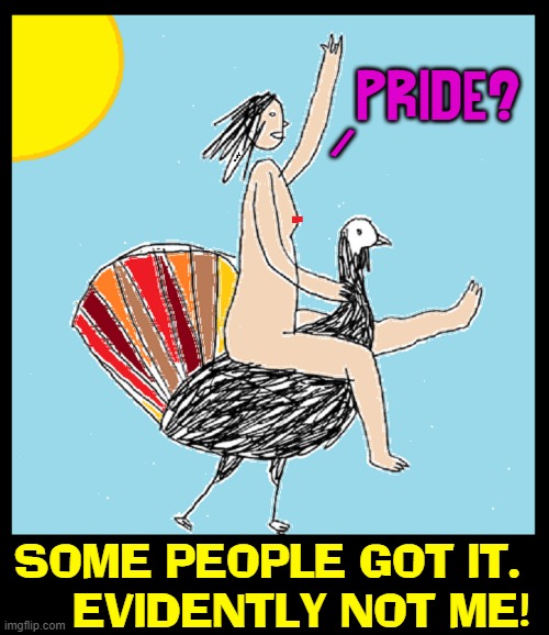 I'm identifying w/ Lady Godiva, but my hairs too short & no horse | PRIDE? SOME PEOPLE GOT IT. 
    EVIDENTLY NOT ME! / | image tagged in vince vance,lady godiva,nude,turkey,memes,pride | made w/ Imgflip meme maker