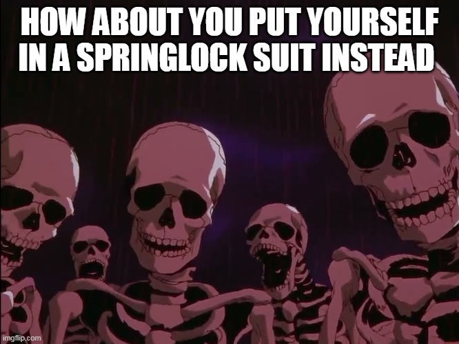 Skeletons Roasting Jellybean | HOW ABOUT YOU PUT YOURSELF IN A SPRINGLOCK SUIT INSTEAD | image tagged in skeletons roasting jellybean | made w/ Imgflip meme maker